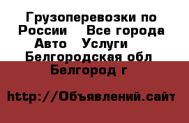 Грузоперевозки по России  - Все города Авто » Услуги   . Белгородская обл.,Белгород г.